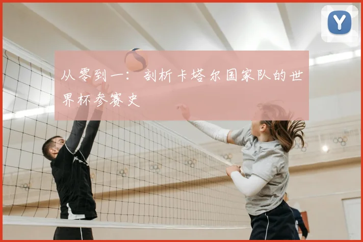 从零到一:剖析卡塔尔国家队的世界杯参赛史
