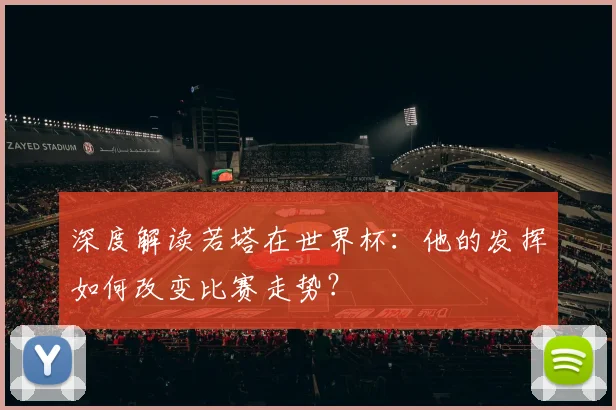 深度解读若塔在世界杯：他的发挥如何改变比赛走势？
