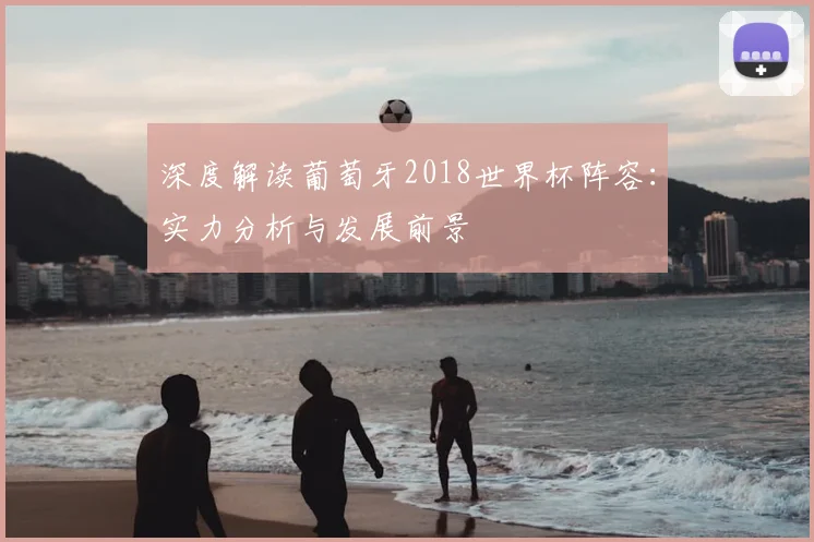 深度解读葡萄牙2018世界杯阵容：实力分析与发展前景
