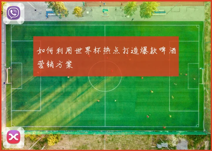 如何利用世界杯热点打造爆款啤酒营销方案