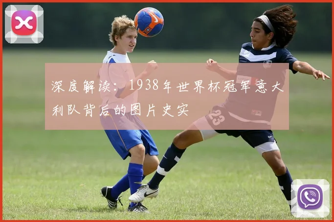深度解读：1938年世界杯冠军意大利队背后的图片史实