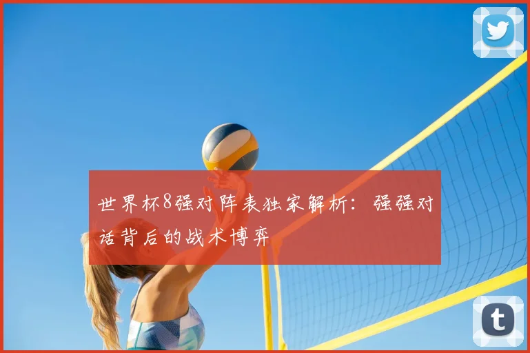 世界杯8强对阵表独家解析:强强对话背后的战术博弈