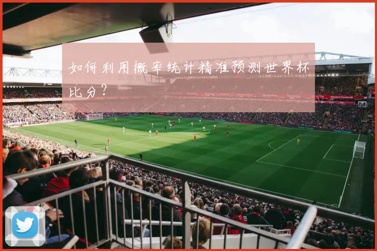如何利用概率统计精准预测世界杯比分?