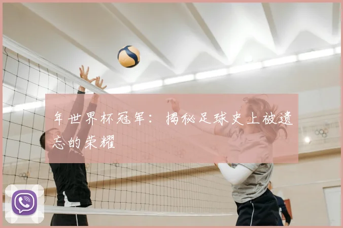 年世界杯冠军：揭秘足球史上被遗忘的荣耀