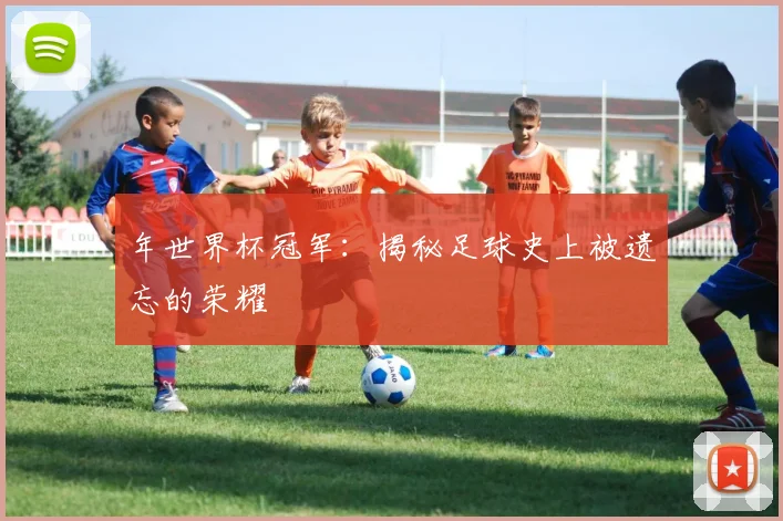 年世界杯冠军：揭秘足球史上被遗忘的荣耀