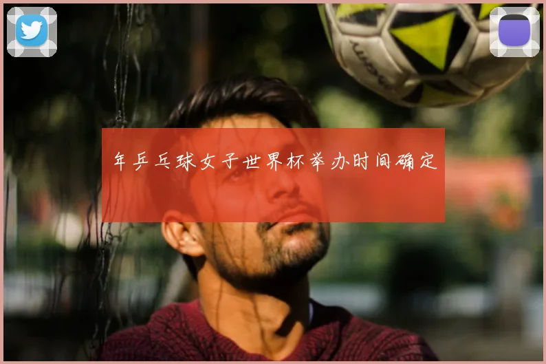 年乒乓球女子世界杯举办时间确定