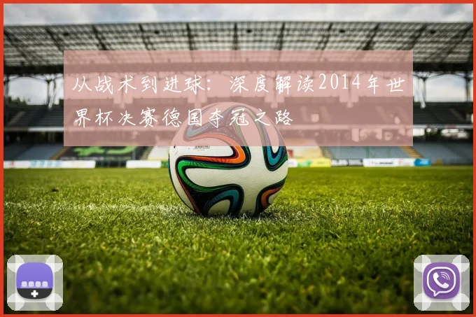 从战术到进球:深度解读2014年世界杯决赛德国夺冠之路