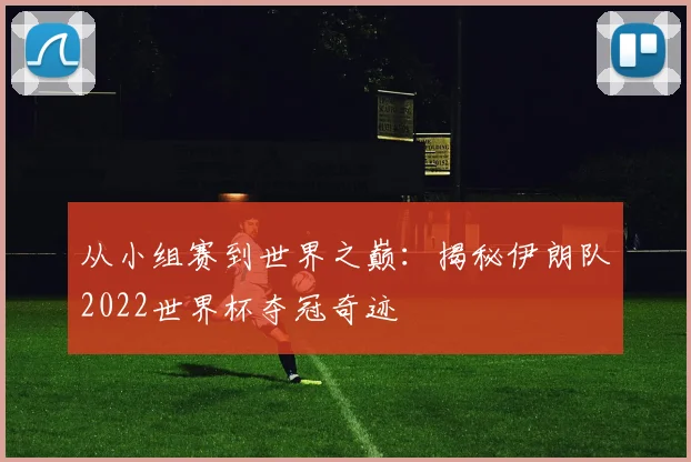 从小组赛到世界之巅：揭秘伊朗队2022世界杯夺冠奇迹