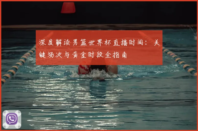 深度解读男篮世界杯直播时间：关键场次与黄金时段全指南