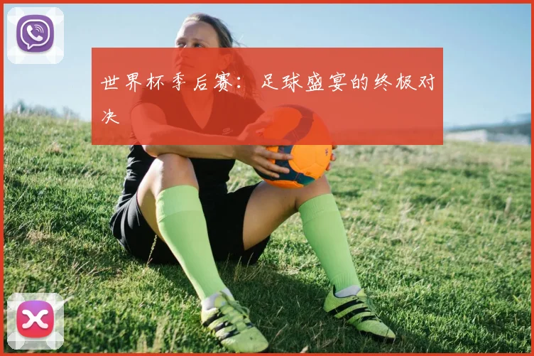 世界杯季后赛：足球盛宴的终极对决