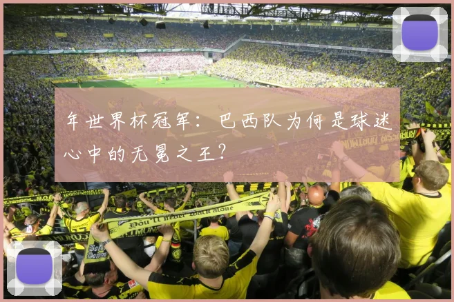年世界杯冠军：巴西队为何是球迷心中的无冕之王？