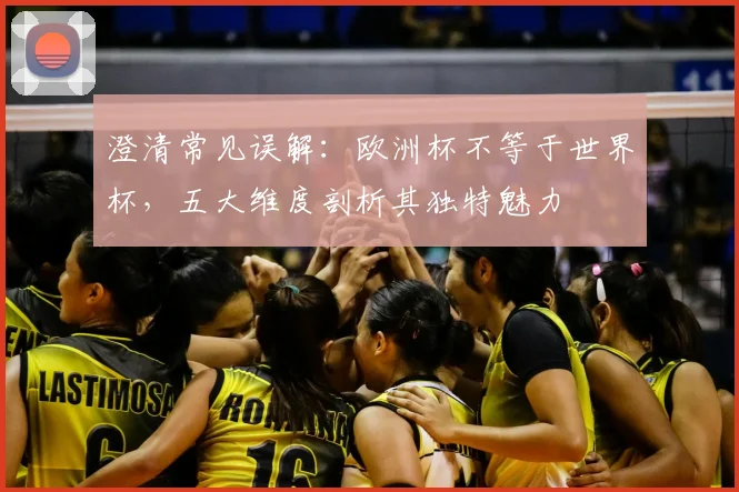 澄清常见误解:欧洲杯不等于世界杯,五大维度剖析其独特魅力