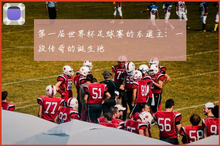 第一届世界杯足球赛的东道主:一段传奇的诞生地