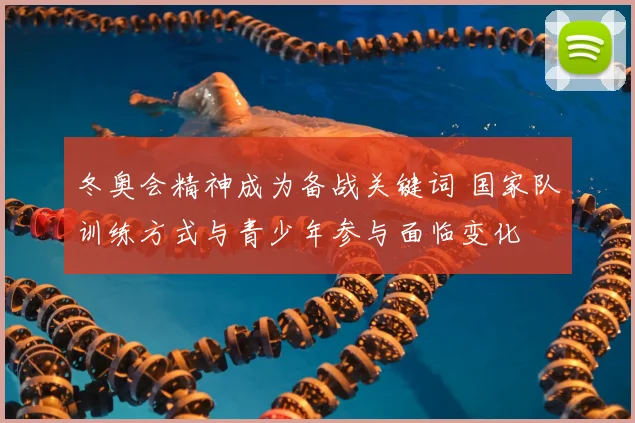 冬奥会精神成为备战关键词 国家队训练方式与青少年参与面临变化