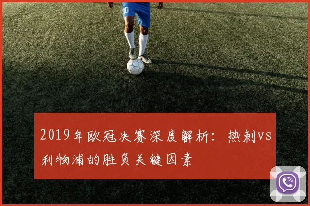 2019年欧冠决赛深度解析：热刺vs利物浦的胜负关键因素