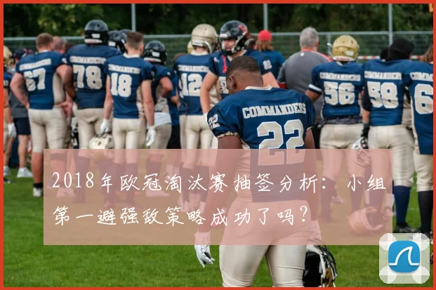 2018年欧冠淘汰赛抽签分析：小组第一避强敌策略成功了吗？