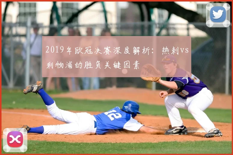2019年欧冠决赛深度解析：热刺vs利物浦的胜负关键因素