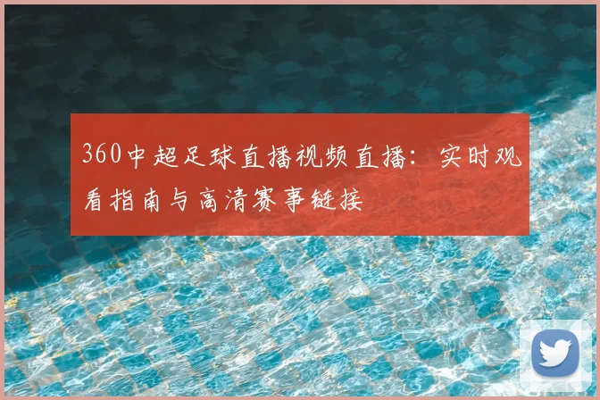 360中超足球直播视频直播：实时观看指南与高清赛事链接