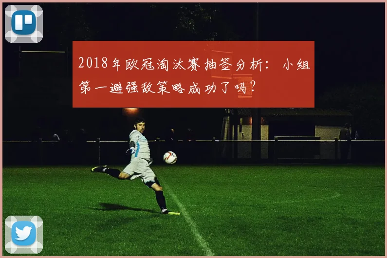 2018年欧冠淘汰赛抽签分析：小组第一避强敌策略成功了吗？