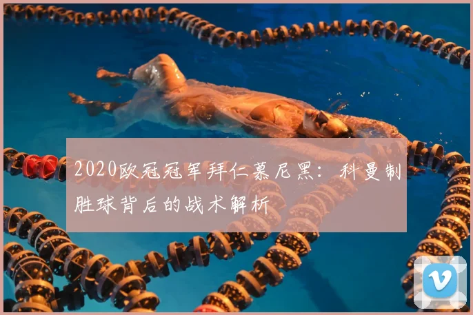 2020欧冠冠军拜仁慕尼黑：科曼制胜球背后的战术解析
