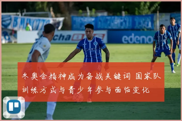冬奥会精神成为备战关键词 国家队训练方式与青少年参与面临变化