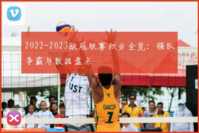 2022-2023欧冠联赛积分全览：强队争霸与数据盘点