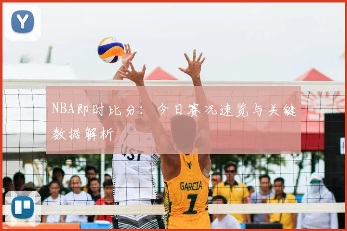 NBA即时比分：今日赛况速览与关键数据解析