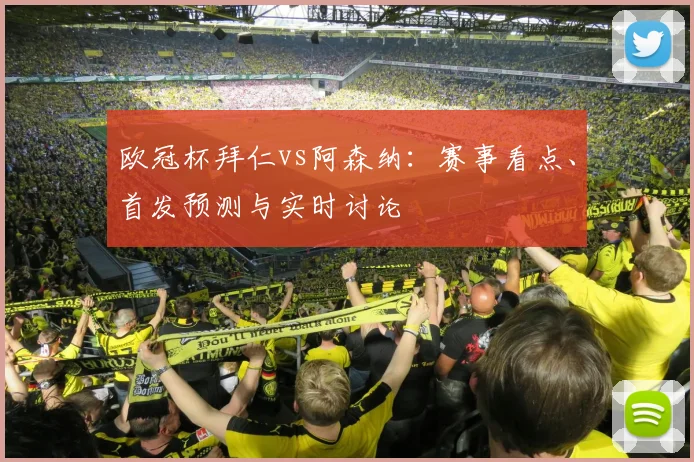 欧冠杯拜仁vs阿森纳:赛事看点、首发预测与实时讨论