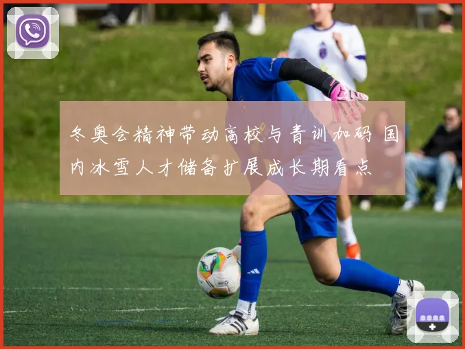 冬奥会精神带动高校与青训加码 国内冰雪人才储备扩展成长期看点