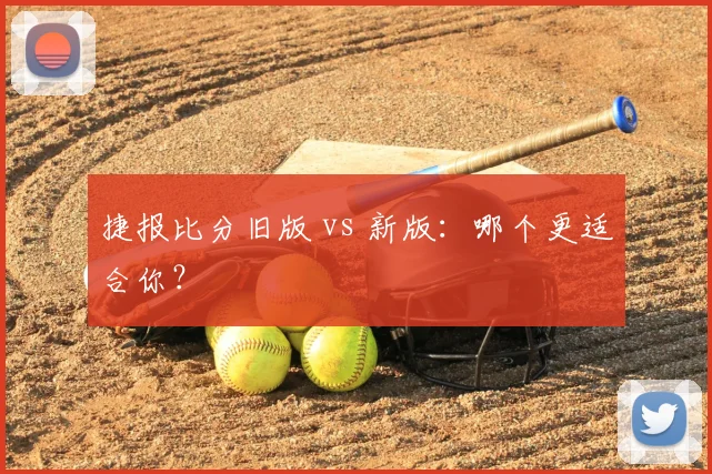 捷报比分旧版 vs 新版:哪个更适合你?