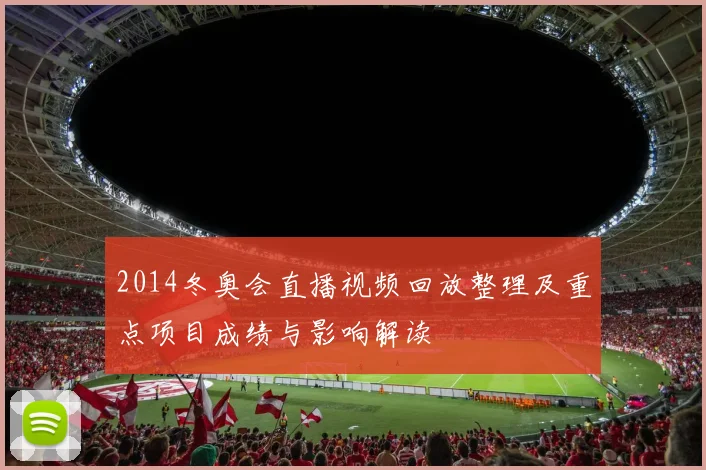 2014冬奥会直播视频回放整理及重点项目成绩与影响解读