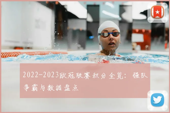 2022-2023欧冠联赛积分全览：强队争霸与数据盘点