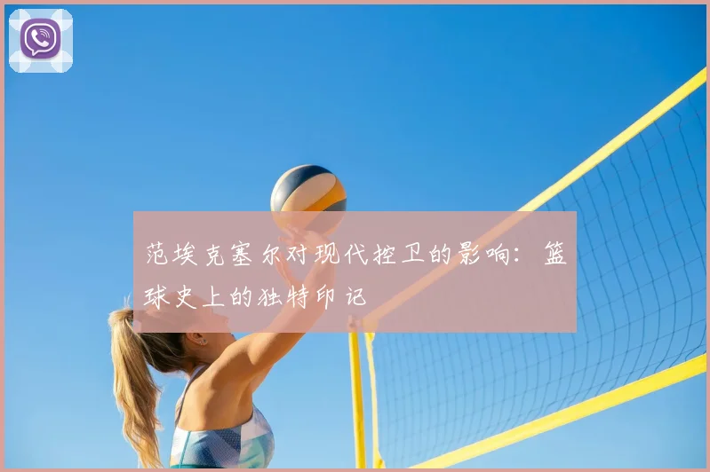 范埃克塞尔对现代控卫的影响：篮球史上的独特印记